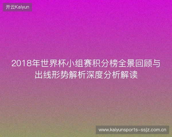 2018年世界杯小组赛积分榜全景回顾与出线形势解析深度分析解读 2018年世界杯小组赛积分榜全景回顾与出线形势解析深度分析解读