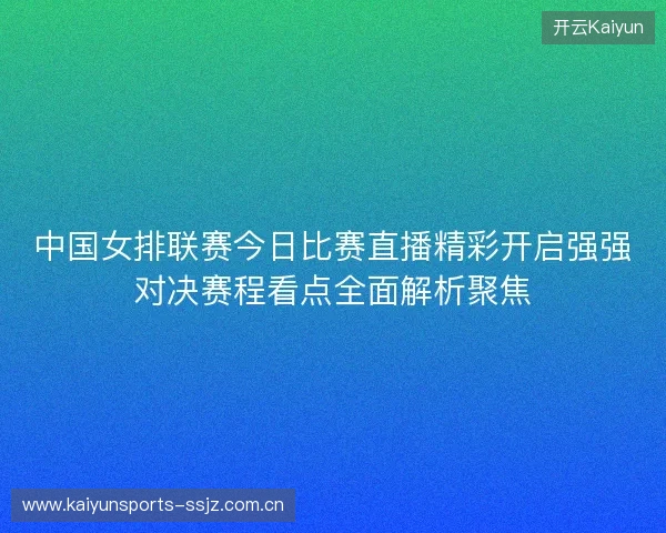 中国女排联赛今日比赛直播精彩开启强强对决赛程看点全面解析聚焦 中国女排联赛今日比赛直播精彩开启强强对决赛程看点全面解析聚焦
