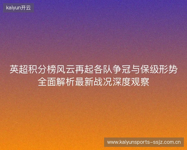 英超积分榜风云再起各队争冠与保级形势全面解析最新战况深度观察 英超积分榜风云再起各队争冠与保级形势全面解析最新战况深度观察