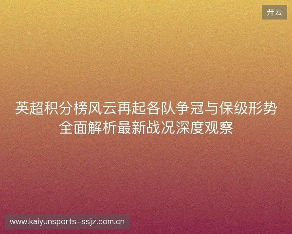 英超积分榜风云再起各队争冠与保级形势全面解析最新战况深度观察 英超积分榜风云再起各队争冠与保级形势全面解析最新战况深度观察