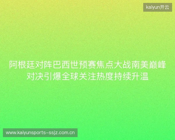 阿根廷对阵巴西世预赛焦点大战南美巅峰对决引爆全球关注热度持续升温 阿根廷对阵巴西世预赛焦点大战南美巅峰对决引爆全球关注热度持续升温